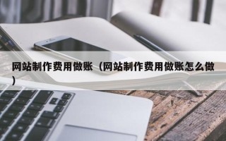 河池网站制作费用做账（网站制作费用做账怎么做）