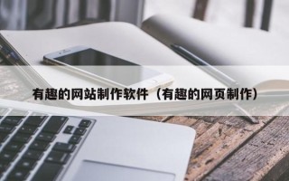 河池有趣的网站制作软件（有趣的网页制作）