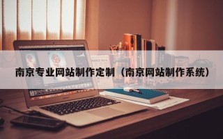 河池南京专业网站制作定制（南京网站制作系统）