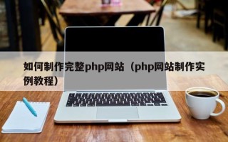 河池如何制作完整php网站（php网站制作实例教程）