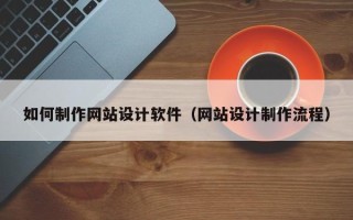 河池如何制作网站设计软件（网站设计制作流程）
