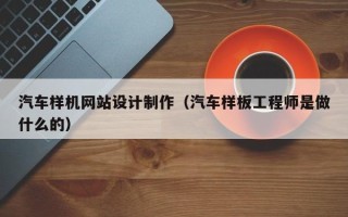 河池汽车样机网站设计制作（汽车样板工程师是做什么的）