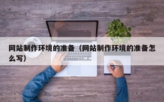 河池网站制作环境的准备（网站制作环境的准备怎么写）