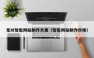 河池龙川智能网站制作方案（智能网站制作价格）