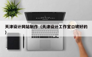 河池天津设计网站制作（天津设计工作室口碑好的）