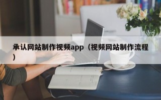 河池承认网站制作视频app（视频网站制作流程）